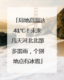 局地高温达41℃！未来几天河北北部多雷雨，个别地点有冰雹