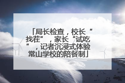局长检查，校长“找茬”，家长“试吃”，记者沉浸式体验常山学校的陪餐制