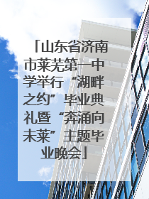 山东省济南市莱芜第一中学举行“湖畔之约”毕业典礼暨“奔涌向未莱”主题毕业晚会
