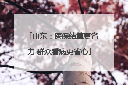 山东：医保结算更省力 群众看病更省心