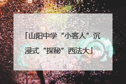 山阳中学“小客人”沉浸式“探秘”西法大
