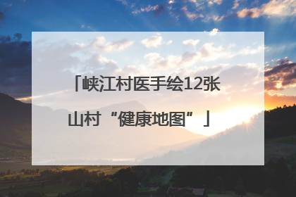 峡江村医手绘12张山村“健康地图”