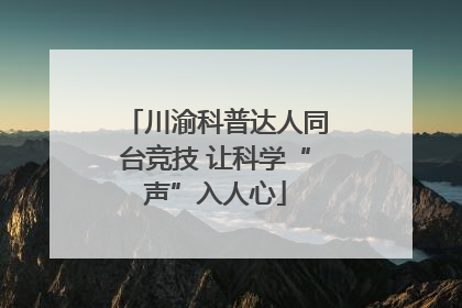 川渝科普达人同台竞技 让科学“声”入人心
