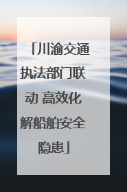川渝交通执法部门联动 高效化解船舶安全隐患