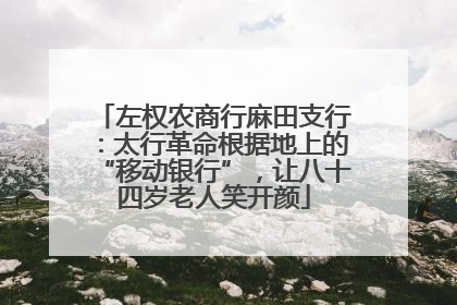 左权农商行麻田支行：太行革命根据地上的“移动银行”，让八十四岁老人笑开颜