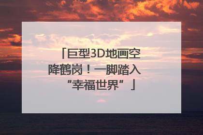 巨型3D地画空降鹤岗！一脚踏入“幸福世界”