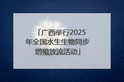 广西举行2025年全国水生生物同步增殖放流活动
