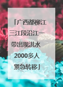 广西都柳江三江段沿江一带出现洪水 2000多人紧急转移