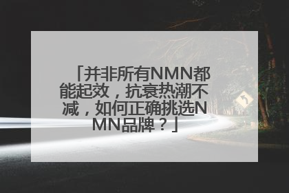 并非所有NMN都能起效，抗衰热潮不减，如何正确挑选NMN品牌？