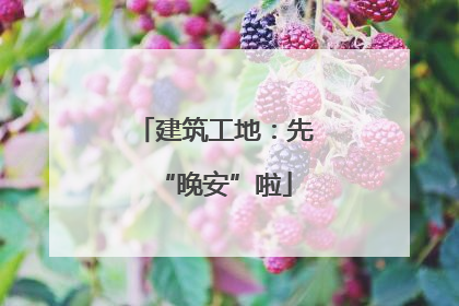 建筑工地：先“晚安”啦