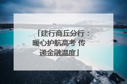 建行商丘分行：暖心护航高考 传递金融温度