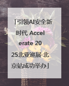 引领AI安全新时代 Accelerate 2025北亚巡展·北京站成功举办