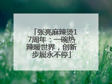 张亮麻辣烫17周年：一碗热辣暖世界，创新步履永不停