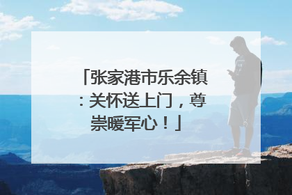 张家港市乐余镇：关怀送上门，尊崇暖军心！