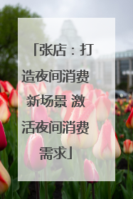 张店：打造夜间消费新场景 激活夜间消费需求
