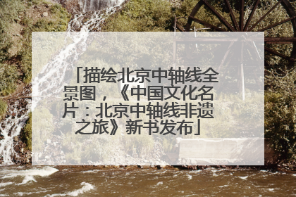 描绘北京中轴线全景图，《中国文化名片：北京中轴线非遗之旅》新书发布