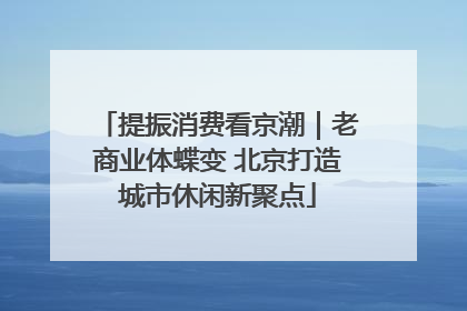 提振消费看京潮｜老商业体蝶变 北京打造城市休闲新聚点