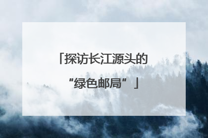 探访长江源头的“绿色邮局”