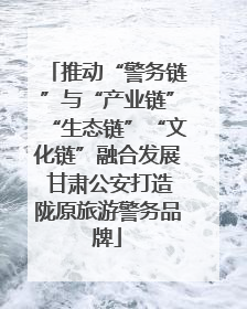 推动“警务链”与“产业链”“生态链”“文化链”融合发展 甘肃公安打造陇原旅游警务品牌