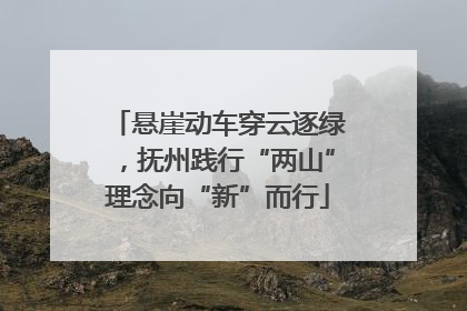 悬崖动车穿云逐绿，抚州践行“两山”理念向“新”而行