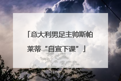 意大利男足主帅斯帕莱蒂“自宣下课”