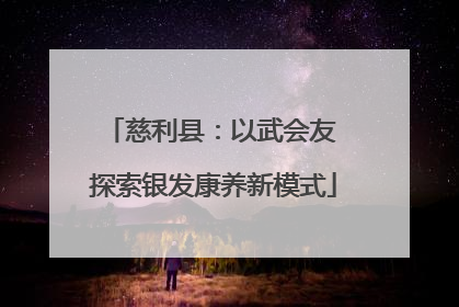 慈利县：以武会友 探索银发康养新模式