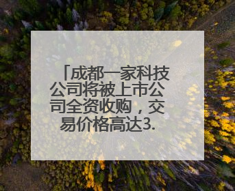 成都一家科技公司将被上市公司全资收购，交易价格高达3.6亿