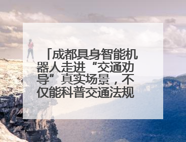 成都具身智能机器人走进“交通劝导”真实场景，不仅能科普交通法规还会讲冷笑话