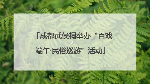 成都武侯祠举办“百戏端午·民俗巡游”活动