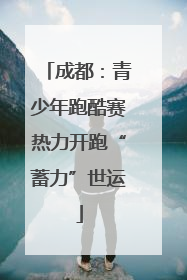 成都：青少年跑酷赛热力开跑“蓄力”世运