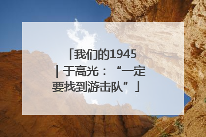 我们的1945｜于高光：“一定要找到游击队”