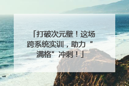 打破次元壁！这场跨系统实训，助力“满格”冲刺！