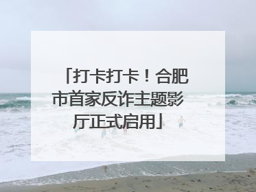 打卡打卡！合肥市首家反诈主题影厅正式启用