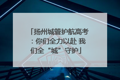 扬州城管护航高考：你们全力以赴 我们全“城”守护