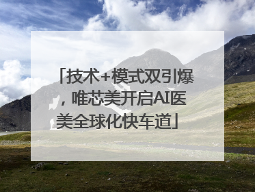 技术+模式双引爆，唯芯美开启AI医美全球化快车道