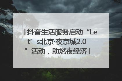 抖音生活服务启动“Let’s北京·夜京城2.0”活动，助燃夜经济