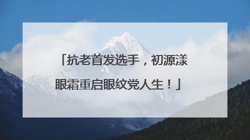 抗老首发选手，初源漾眼霜重启眼纹党人生！