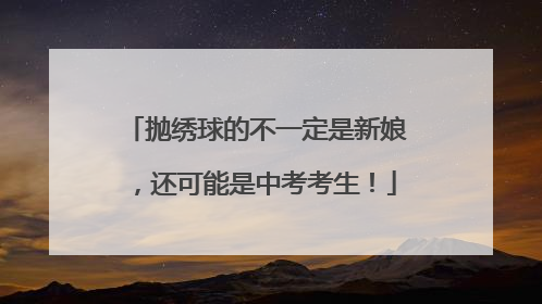 抛绣球的不一定是新娘，还可能是中考考生！