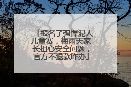 报名了强悍泥人儿童赛，梅雨天家长担心安全问题，官方不退款咋办