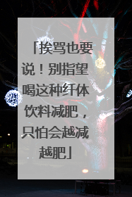 挨骂也要说！别指望喝这种纤体饮料减肥，只怕会越减越肥
