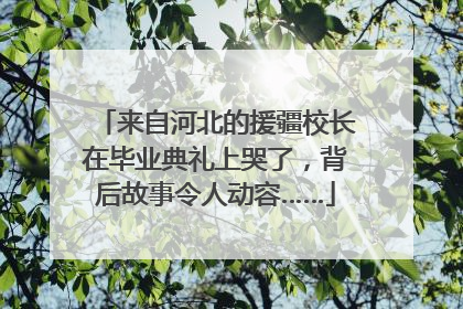 来自河北的援疆校长在毕业典礼上哭了，背后故事令人动容……