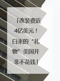 改装费近4亿美元！白来的“礼物”美国并非不花钱