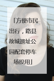 方便市民出行，路县故城遗址公园配套停车场投用