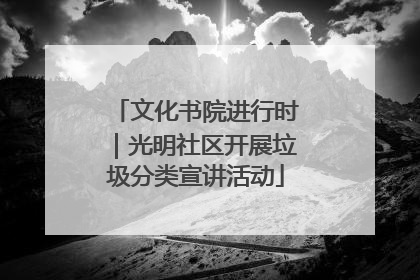 文化书院进行时｜光明社区开展垃圾分类宣讲活动
