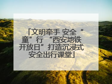 文明牵手 安全“童”行 “西安地铁开放日”打造沉浸式安全出行课堂