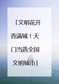 文明花开香满城！天门当选全国文明城市