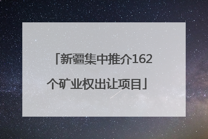 新疆集中推介162个矿业权出让项目