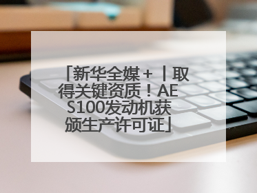 新华全媒＋丨取得关键资质！AES100发动机获颁生产许可证