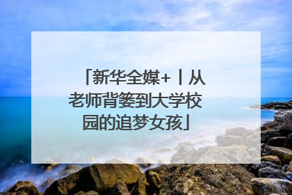 新华全媒+丨从老师背篓到大学校园的追梦女孩