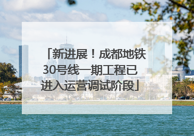 新进展！成都地铁30号线一期工程已进入运营调试阶段